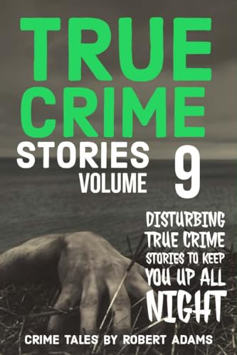 True Crime Stories Volume 9 A Collection Of Fascinating Facts And Disturbing Details About 